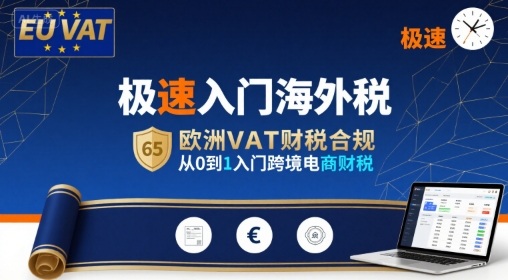 极速入门海外税，欧洲VAT财税合规，从0到1入门跨境电商财税-川川创富网