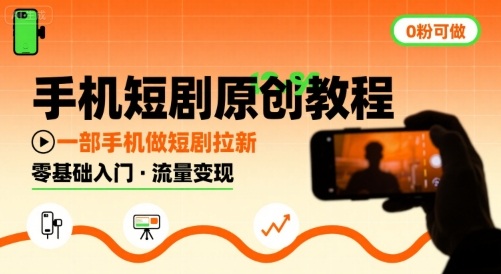 手机短剧原创教程，教你一部手机做短剧拉新，0粉可做-川川创富网