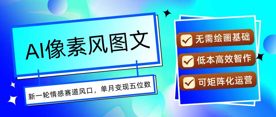 AI像素风图文超详细实操全过程，每天一小时轻松易上手，单月变现五位数-川川创富网