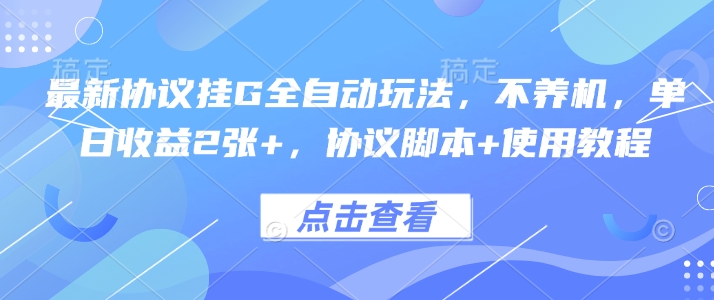 最新协议挂G全自动玩法，不用养机，单日收益2张+，协议脚本+使用教程【揭秘】-川川创富网