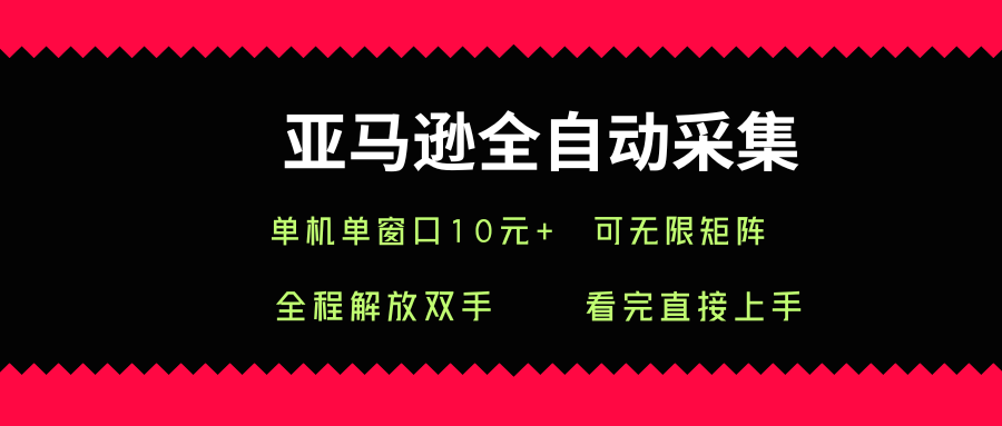 亚马逊全自动采集，单机单窗口一天10+，可无限矩阵去做【揭秘】-川川创富网
