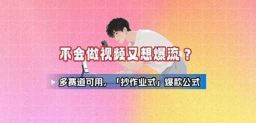 不会做视频又想爆流？多赛道可用，「抄作业式」爆款公式-川川创富网