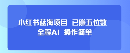 小红书蓝海项目，全程AI，操作简单，已挣五位数-川川创富网