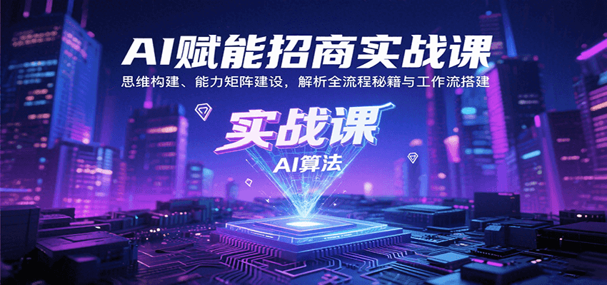 AI赋能招商实战课：思维构建、能力矩阵建设，解析全流程秘籍与工作流搭建-川川创富网