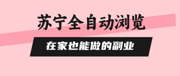 苏宁全自动浏览，在家也能做的副业，无需人工，0风控，单机日入5张+，直接矩阵开干【揭秘】-川川创富网