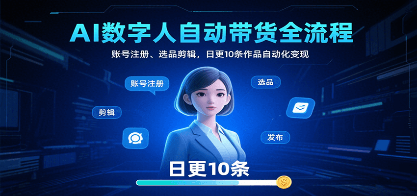 AI数字人自动带货全流程：账号注册、选品剪辑，日更10条作品自动化变现-川川创富网