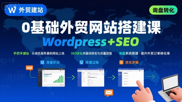 WordPress外贸建站+SEO优化课程，手把手教你从0到1搭建可获得询盘的外贸网站-川川创富网
