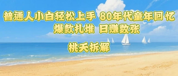 普通人小白轻松上手 80年代童年回忆杀，爆款扎堆，日入数张-川川创富网