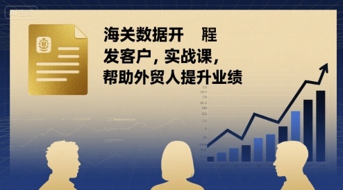 海关数据开发客户实战课，帮助外贸人提升业绩-川川创富网