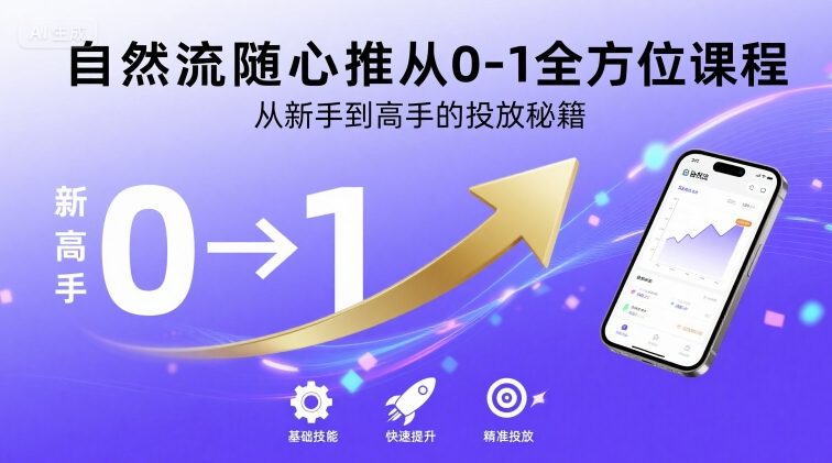 自然流随心推从0-1全方位课程，从新手到高手的投放秘籍-川川创富网