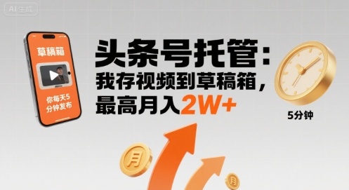 【头条号托管 】我存视频到草稿箱，你每天5分钟发布，最高月入2W+【揭秘】-川川创富网