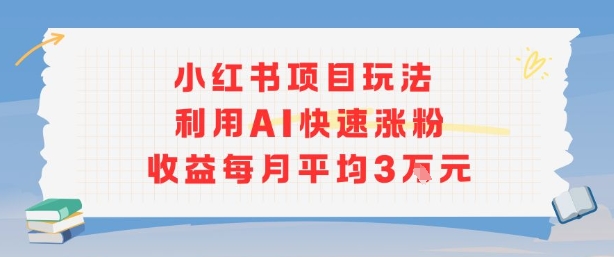 小红书商单项目新玩法，利用AI快速涨粉收益每月平均3W-川川创富网