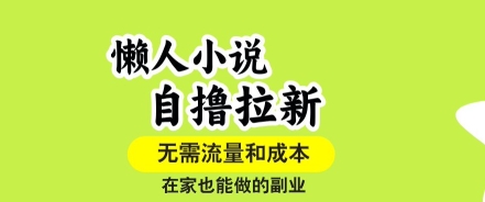 懒人小说自撸拉新，无需流量，一个账号一条作品就可以打爆收益，在家也能轻松做的副业【揭秘】-川川创富网