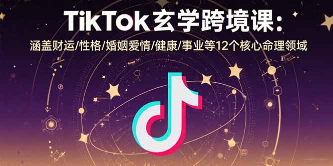TikTok玄学跨境课：涵盖财运/性格/婚姻爱情/健康/事业等12个核心命理领域-川川创富网