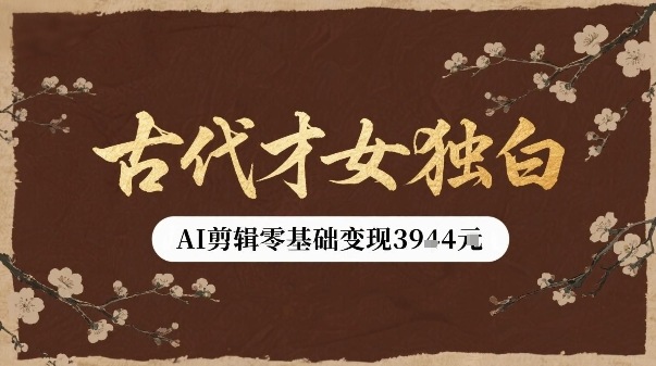古代才女独白视频新玩法单条视频变现多张，AI剪辑零基础即可上手-川川创富网