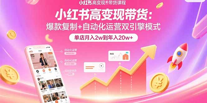 小红书高变现带货：爆款复制+自动化运营双引擎模式 单店月入2w到年入20w+-川川创富网