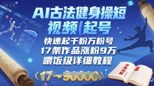 AI古法健身操短视频起号，快速起千粉万粉号，17条作品涨粉9W(喂饭级详细教程)-川川创富网