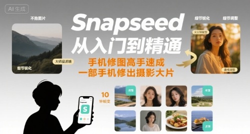 Snapseed从入门到精通，手机修图高手速成，一部手机就能修出摄影大片-川川创富网
