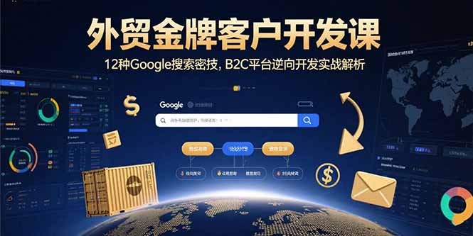 外贸金牌客户开发课，12种Google搜索密技，B2C平台逆向开发实战解析-川川创富网