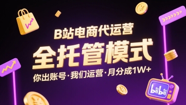 B站电商代运营，全托管模式，你出账号，我们来运营，每月分成1W+【揭秘】-川川创富网