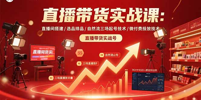 直播带货实战课：直播间搭建/选品排品/自然流三场起号技术/微付费投放技术-川川创富网