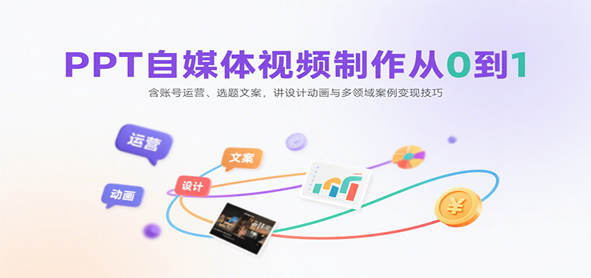 PPT自媒体视频制作从0到1：含账号运营、选题文案，讲设计动画与多领域案例变现技巧-川川创富网