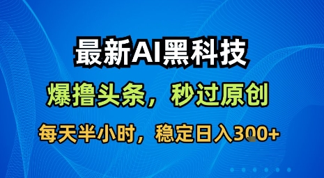 最新AI黑科技软件撸头条搬运，无需任何指令，秒过原创，每天半小时，稳定日入3张【揭秘】-川川创富网