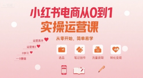 小红书电商从0到1实操运营课，从零开始，简单易学-川川创富网