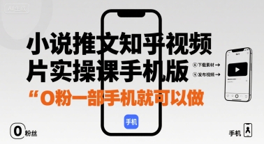 小说推文知乎视频图片实操课手机版，0粉一部手机就可以做-川川创富网