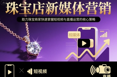 珠宝店新媒体营销，助力珠宝商家快速掌握短视频与直播运营的核心策略-川川创富网
