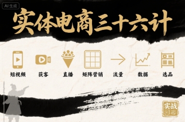 实体电商三十六计，短视频-获客-直播-矩阵营销-流量-数据-选品-川川创富网
