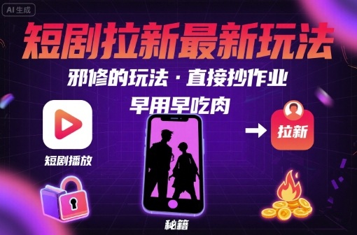 解锁短剧拉新最新玩法，邪修的玩法，直接抄作业，早用早吃肉-川川创富网