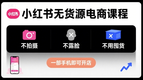 小红书无货源电商课程，不拍摄不露脸不用囤货，一部手机即可开店-川川创富网