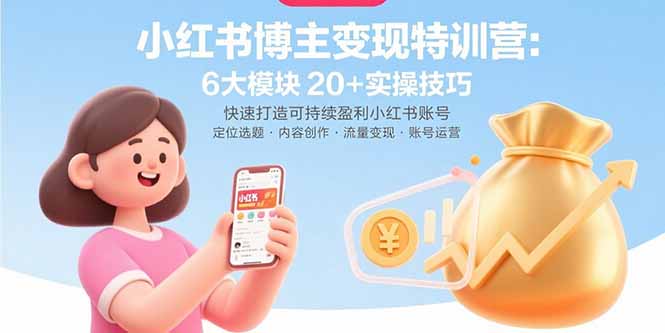 小红书博主变现特训营：6大模块20+实操技巧 快速打造可持续盈利小红书账号-川川创富网