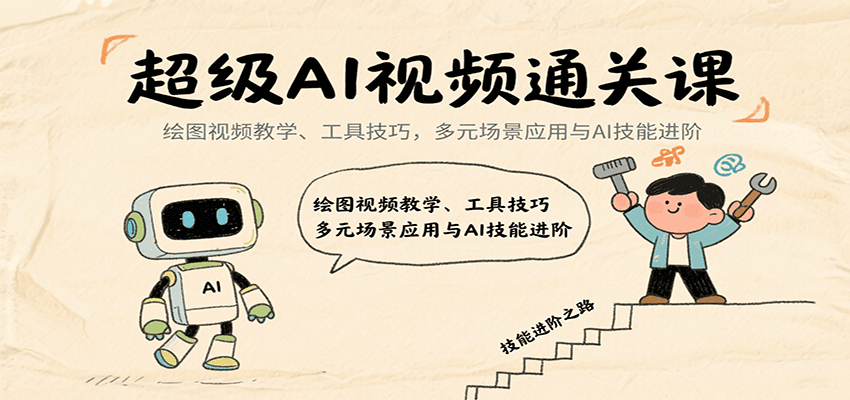 超级AI视频通关课：绘图视频教学、工具技巧，多元场景应用与AI技能进阶-川川创富网