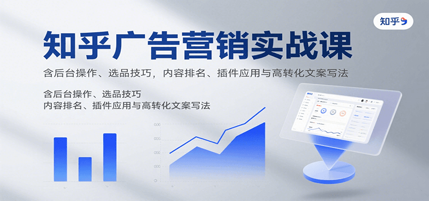 知乎广告营销实战课，含后台操作、选品技巧，内容排名、插件应用与高转化文案写法-川川创富网