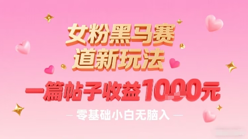 女粉黑马赛道新玩法，一篇帖子收益1k，零基础小白无脑入非常适合-川川创富网