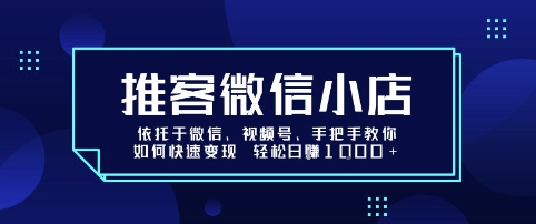 推客微信小店依托于微信、视频号，手把手教你如何快速变现 轻松日入1k+【揭秘】-川川创富网