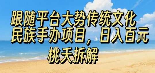 跟随平台大势传统文化民族手办项目，操作非常简单，日入1张-川川创富网