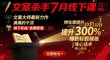 文案杀手7月线下课，文案大师最新力作，满满的干货-川川创富网