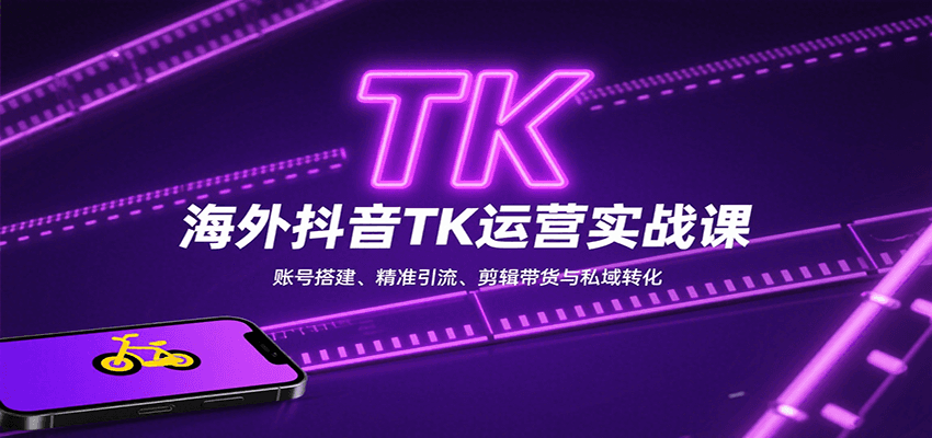 海外抖音TK运营实战课：账号搭建、精准引流、剪辑带货与私域转化-川川创富网