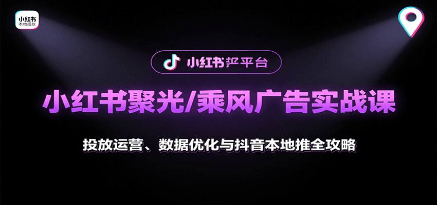 小红书聚光/乘风广告实战课：投放运营、数据优化与抖音本地推全攻略-川川创富网