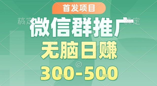 首发项目，微信群推广，一天15单，每单利润10米，无脑日入3-5张【揭秘】-川川创富网