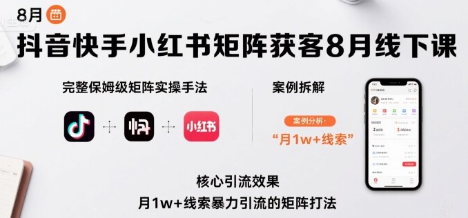抖音快手小红书矩阵获客8月线下课，完整保姆级矩阵实操手法与案例拆解，月1w+线索暴力引流的矩阵打法-川川创富网