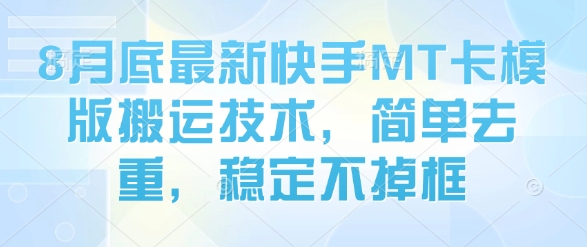 8月底最新快手MT卡模版搬运技术，简单去重，稳定不掉框-川川创富网