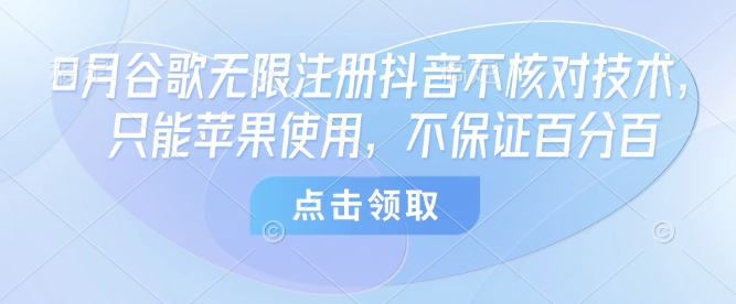8月谷歌无限注册抖音不核对技术，只能苹果使用，不保证百分百-川川创富网