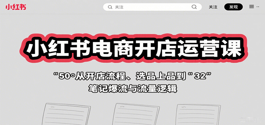 小红书电商开店运营课：从开店流程、选品上品到笔记爆流与流量逻辑-川川创富网