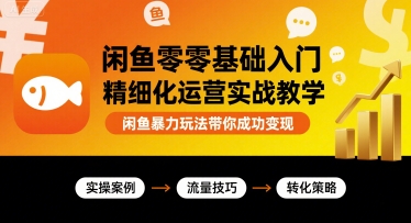闲鱼零基础入门精细化运营实战教学，闲鱼暴力玩法带你成功变现-川川创富网