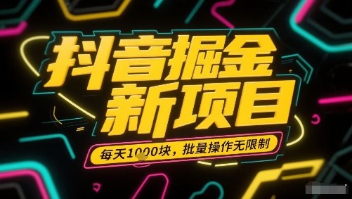 抖音掘金新项目，每天收益多张，批量操作无限制非常简单-川川创富网