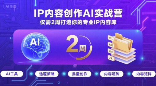 IP内容创作AI实战营，仅需2周打造你的专业IP内容库-川川创富网